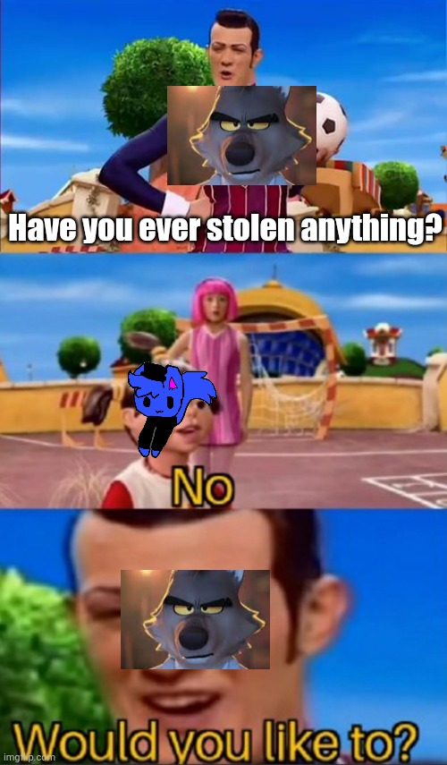Would you like to? | Have you ever stolen anything? | image tagged in would you like to | made w/ Imgflip meme maker