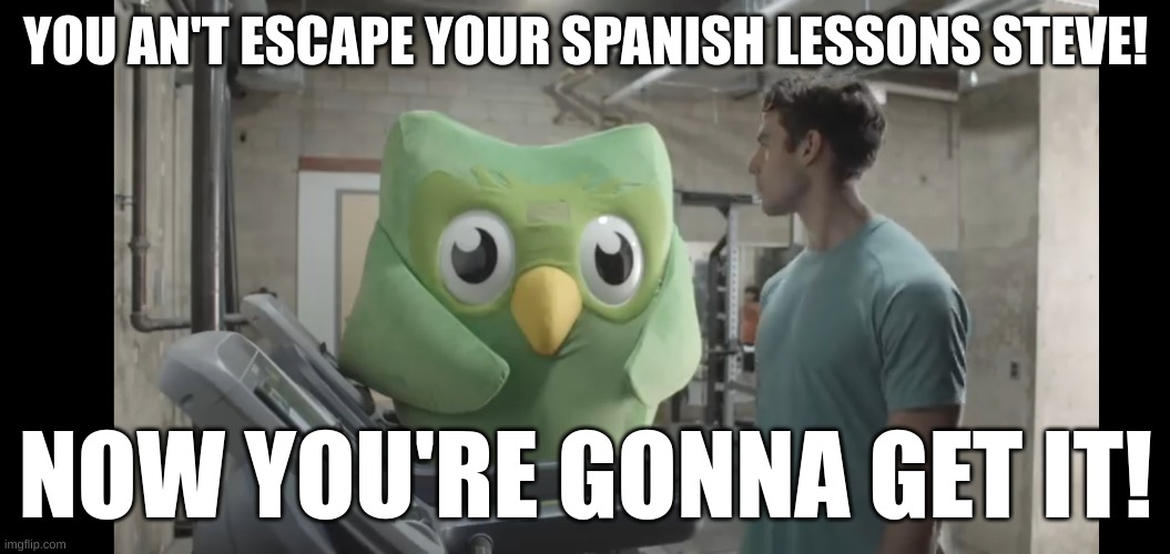You can't run :D | YOU AN'T ESCAPE YOUR SPANISH LESSONS STEVE! NOW YOU'RE GONNA GET IT! | image tagged in at the gym | made w/ Imgflip meme maker