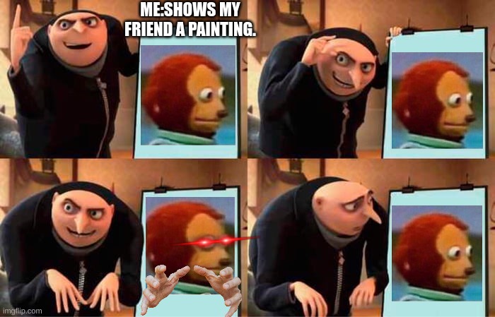 Gru's Plan |  ME:SHOWS MY FRIEND A PAINTING. | image tagged in memes,gru's plan,monkey puppet,possessed,spooky month,what the fu- | made w/ Imgflip meme maker