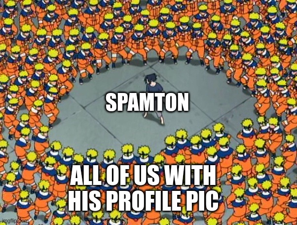 Naruto clone jutsu | SPAMTON; ALL OF US WITH HIS PROFILE PIC | image tagged in naruto clone jutsu | made w/ Imgflip meme maker