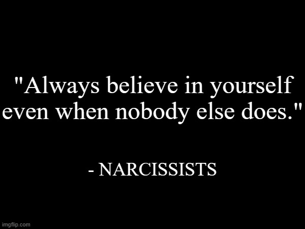 "Always believe in yourself even when nobody else does."; - NARCISSISTS | made w/ Imgflip meme maker