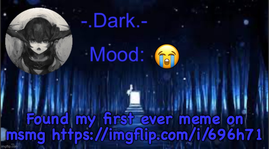 Dark’s blue announcement temp | 😭; Found my first ever meme on msmg https://imgflip.com/i/696h71 | image tagged in dark s blue announcement temp | made w/ Imgflip meme maker