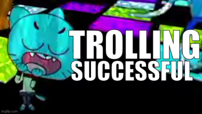 Trolling Succsessful | image tagged in trolling succsessful | made w/ Imgflip meme maker