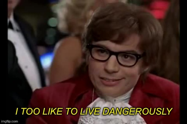I too like to live dangerously remastered | image tagged in i too like to live dangerously remastered | made w/ Imgflip meme maker