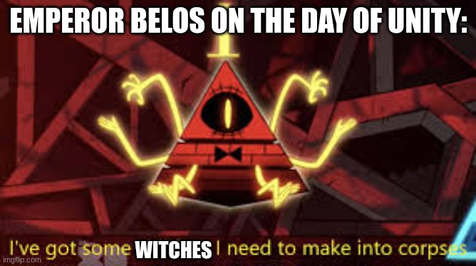 I've got some children I need to make into corpses | EMPEROR BELOS ON THE DAY OF UNITY:; WITCHES | image tagged in i ve got some children i need to make into corpses | made w/ Imgflip meme maker