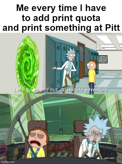 20 minute adventure rick morty | Me every time I have to add print quota and print something at Pitt | image tagged in 20 minute adventure rick morty,Pitt | made w/ Imgflip meme maker