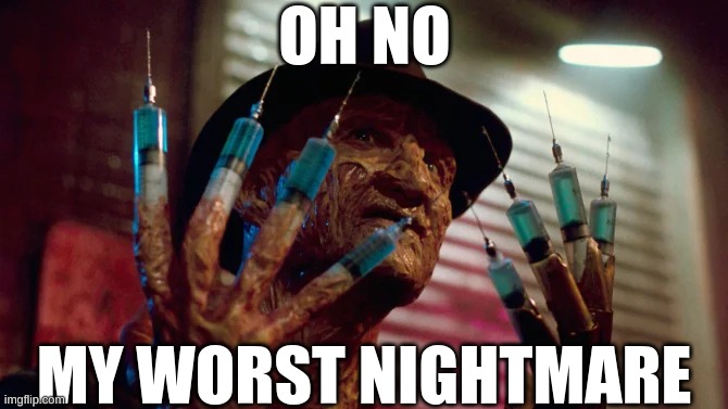OH NO; MY WORST NIGHTMARE | image tagged in needles,shot,five nights at freddys,freddy krueger,stab,fear | made w/ Imgflip meme maker