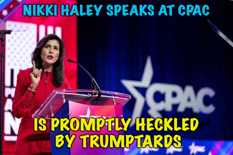 Some things never change | NIKKI HALEY SPEAKS AT CPAC; IS PROMPTLY HECKLED
 BY TRUMPTARDS | image tagged in nikki haley | made w/ Imgflip meme maker