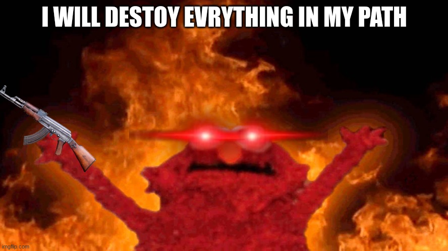 elmo fire | I WILL DESTOY EVRYTHING IN MY PATH | image tagged in elmo fire | made w/ Imgflip meme maker