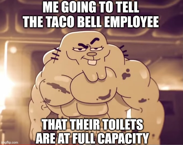 Nah those tacos were deadly | ME GOING TO TELL THE TACO BELL EMPLOYEE; THAT THEIR TOILETS ARE AT FULL CAPACITY | image tagged in buff richard,fun,taco bell,toilet | made w/ Imgflip meme maker