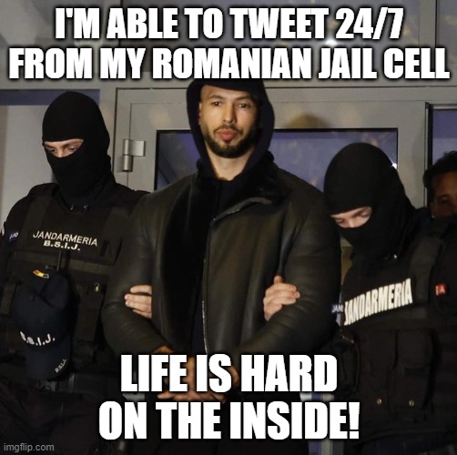 Andrew Tate | I'M ABLE TO TWEET 24/7 FROM MY ROMANIAN JAIL CELL; LIFE IS HARD ON THE INSIDE! | image tagged in andrew tate | made w/ Imgflip meme maker