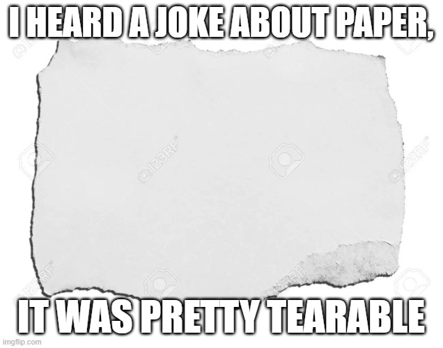 Tearible | I HEARD A JOKE ABOUT PAPER, IT WAS PRETTY TEARABLE | image tagged in eyeroll,paper,joke,dad joke,puns,bad pun | made w/ Imgflip meme maker