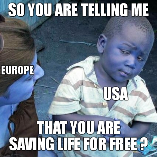 Usa , pay to live | SO YOU ARE TELLING ME; EUROPE; USA; THAT YOU ARE SAVING LIFE FOR FREE ? | image tagged in memes,third world skeptical kid,so you mean to tell me,medical,so true memes,lol | made w/ Imgflip meme maker