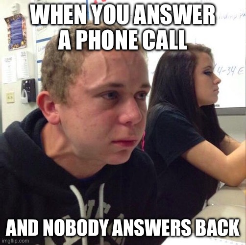 angery boi | WHEN YOU ANSWER A PHONE CALL; AND NOBODY ANSWERS BACK | image tagged in angery boi,anger,phone call,nobody,phone | made w/ Imgflip meme maker