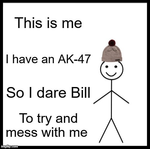 Be Like Bill Meme | This is me I have an AK-47 So I dare Bill To try and mess with me | image tagged in memes,be like bill | made w/ Imgflip meme maker