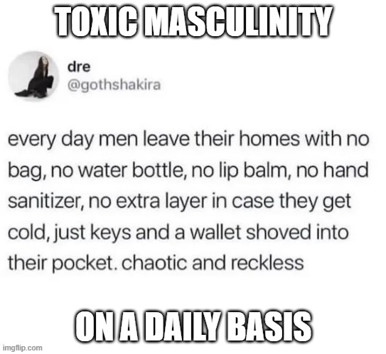 Toxic | TOXIC MASCULINITY; ON A DAILY BASIS | image tagged in toxic | made w/ Imgflip meme maker