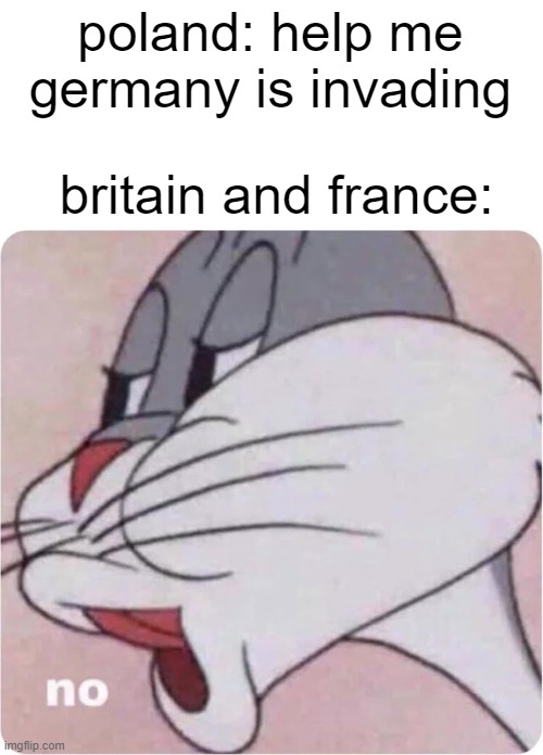 lets sit here and do absolutely nothing | poland: help me germany is invading; britain and france: | image tagged in bugs bunny no,memes,history memes,ww2 | made w/ Imgflip meme maker