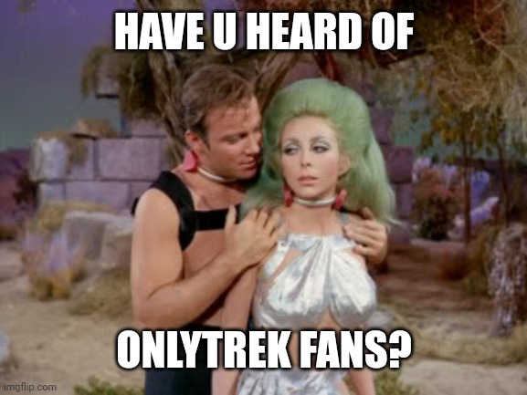 OnlyTrek™ Fans | HAVE U HEARD OF; ONLYTREK FANS? | image tagged in star trek romantic kirk,horny,captain kirk | made w/ Imgflip meme maker