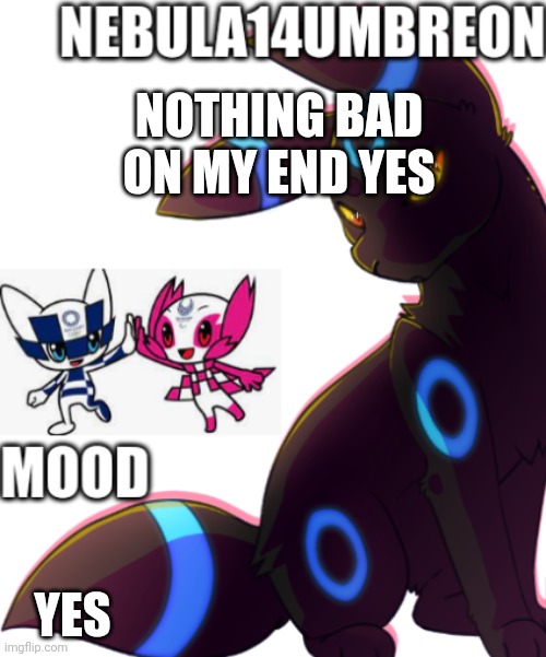 ... | NOTHING BAD ON MY END YES; YES | image tagged in nebula14umbreon template | made w/ Imgflip meme maker