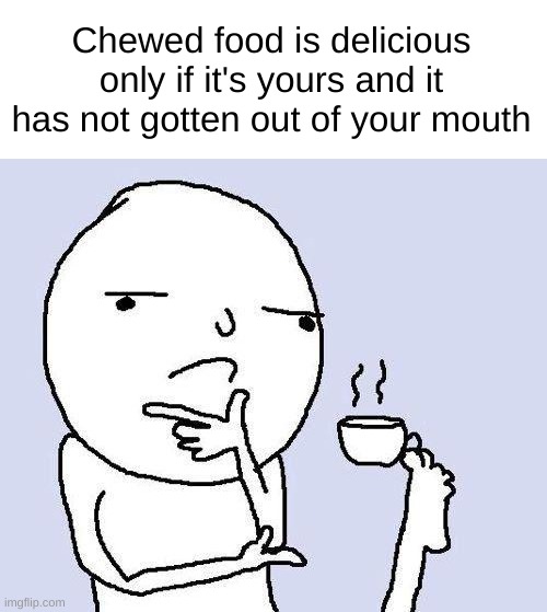 True | Chewed food is delicious only if it's yours and it has not gotten out of your mouth | image tagged in thinking meme,memes,funny,relatable,front page plz,cool | made w/ Imgflip meme maker