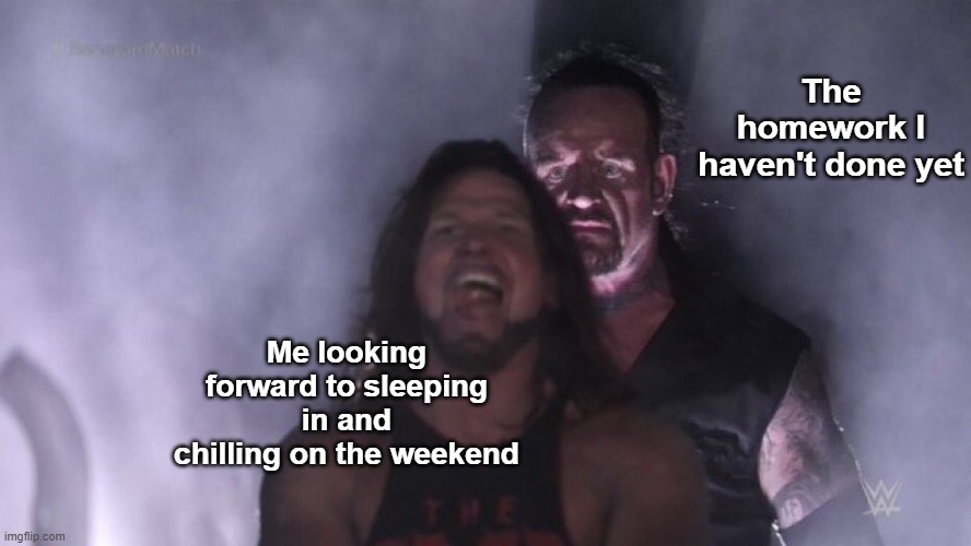 Average Friday afternoon |  The homework I haven't done yet; Me looking forward to sleeping in and chilling on the weekend | image tagged in aj styles undertaker,friday,yay it's friday,saturday,yay,homework | made w/ Imgflip meme maker