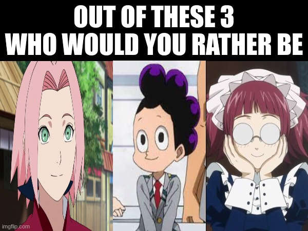 OUT OF THESE 3 WHO WOULD YOU RATHER BE | image tagged in blank white template | made w/ Imgflip meme maker