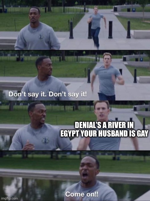 Image title | DENIAL’S A RIVER IN EGYPT YOUR HUSBAND IS GAY | image tagged in dont say it | made w/ Imgflip meme maker