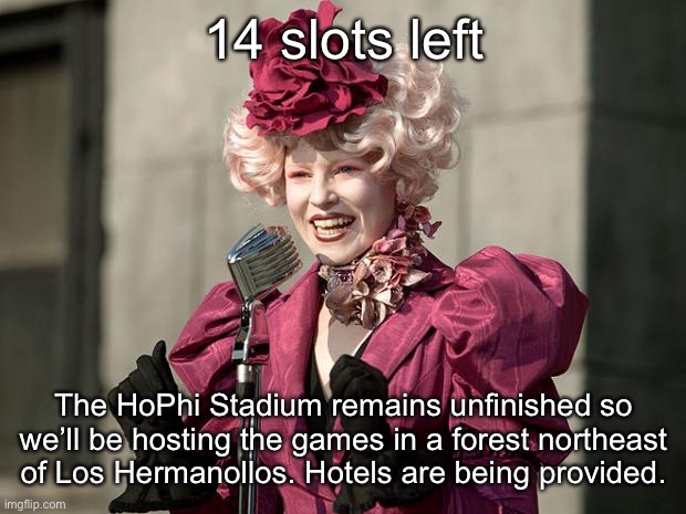 hunger games | 14 slots left; The HoPhi Stadium remains unfinished so we’ll be hosting the games in a forest northeast of Los Hermanollos. Hotels are being provided. | image tagged in hunger games | made w/ Imgflip meme maker