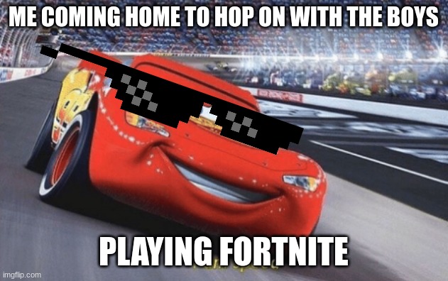 I am speed | ME COMING HOME TO HOP ON WITH THE BOYS; PLAYING FORTNITE | image tagged in i am speed | made w/ Imgflip meme maker