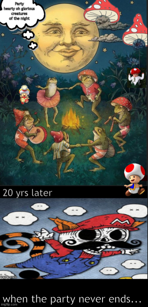 forever schroomery | when the party never ends... | image tagged in memes,dark fun | made w/ Imgflip meme maker