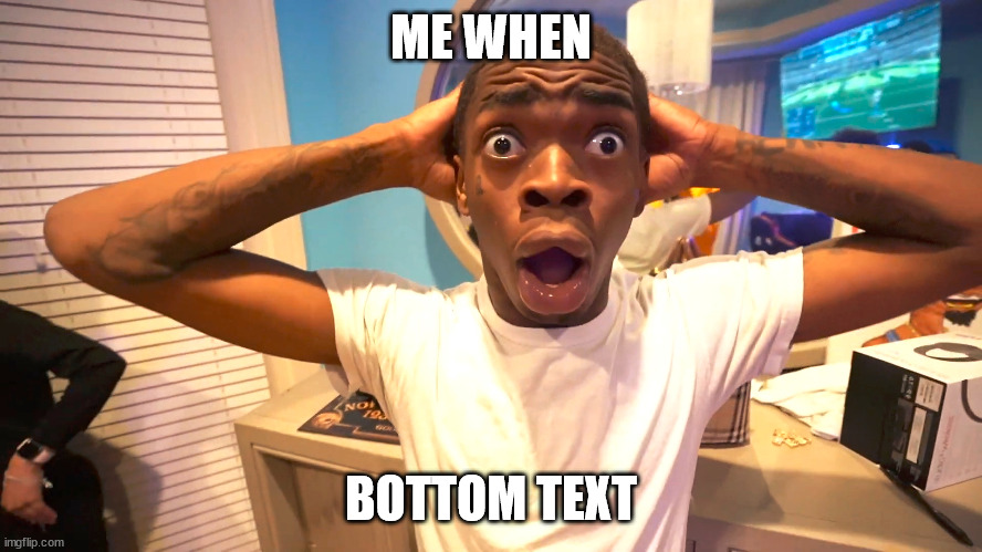 ME WHEN BOTTOM TEXT | made w/ Imgflip meme maker