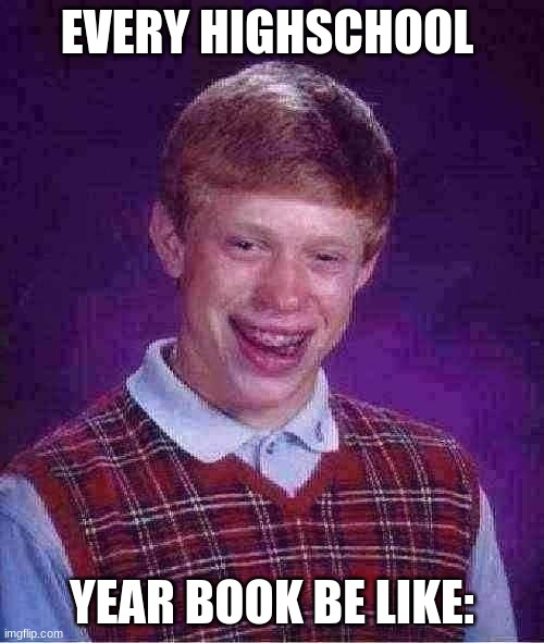 every highschool ever | EVERY HIGHSCHOOL; YEAR BOOK BE LIKE: | image tagged in memes,bad luck brian,be like,high school,this is not okie dokie | made w/ Imgflip meme maker