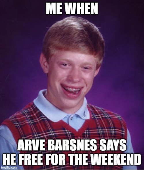 Arve Barsnes | ME WHEN; ARVE BARSNES SAYS HE FREE FOR THE WEEKEND | image tagged in memes,bad luck brian,arve barsnes | made w/ Imgflip meme maker