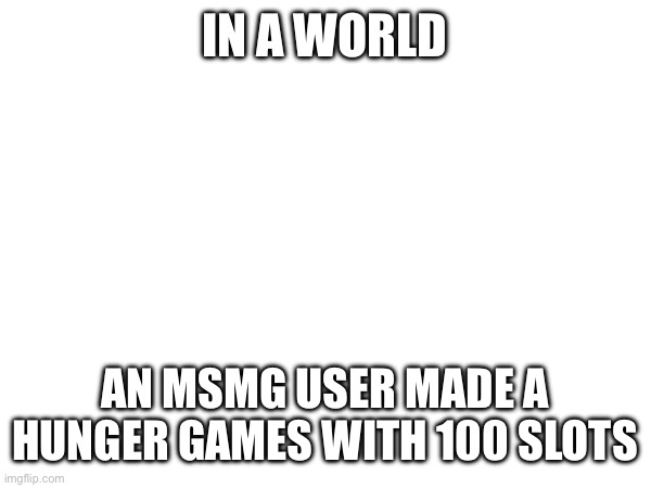 It would be majestic | IN A WORLD; AN MSMG USER MADE A HUNGER GAMES WITH 100 SLOTS | made w/ Imgflip meme maker