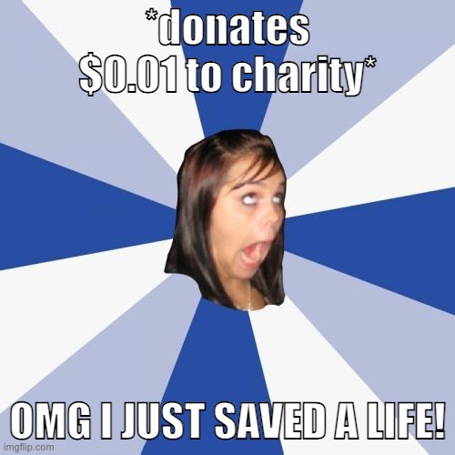 Annoying Facebook Girl Meme | *donates $0.01 to charity*; OMG I JUST SAVED A LIFE! | image tagged in memes,annoying facebook girl | made w/ Imgflip meme maker