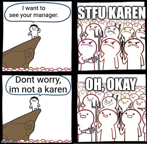 Angry Crowd | STFU KAREN; I want to see your manager. Dont worry, im not a karen; OH, OKAY | image tagged in angry crowd | made w/ Imgflip meme maker