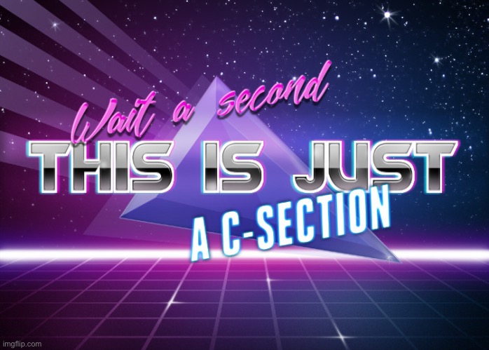 Wait a second this is just a c-section | image tagged in wait a second this is just a c-section | made w/ Imgflip meme maker