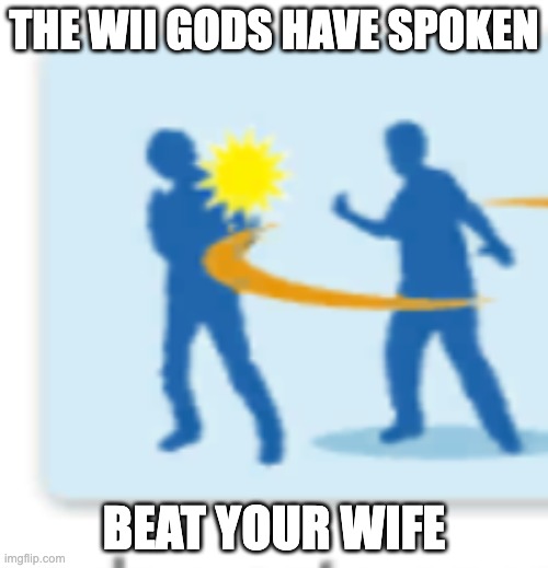 drunk dads | THE WII GODS HAVE SPOKEN; BEAT YOUR WIFE | image tagged in smack | made w/ Imgflip meme maker
