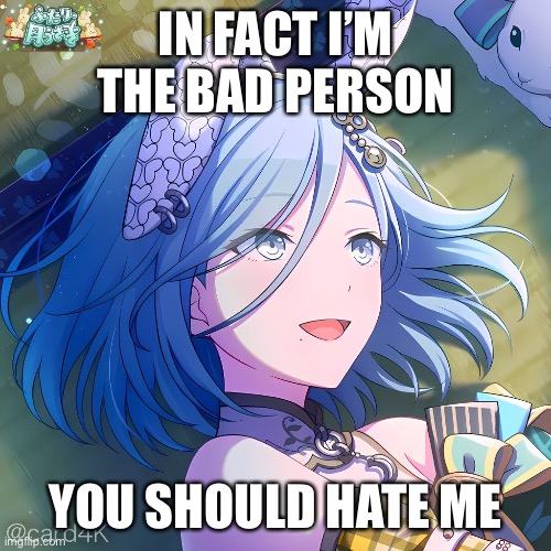 IN FACT I’M THE BAD PERSON; YOU SHOULD HATE ME | made w/ Imgflip meme maker