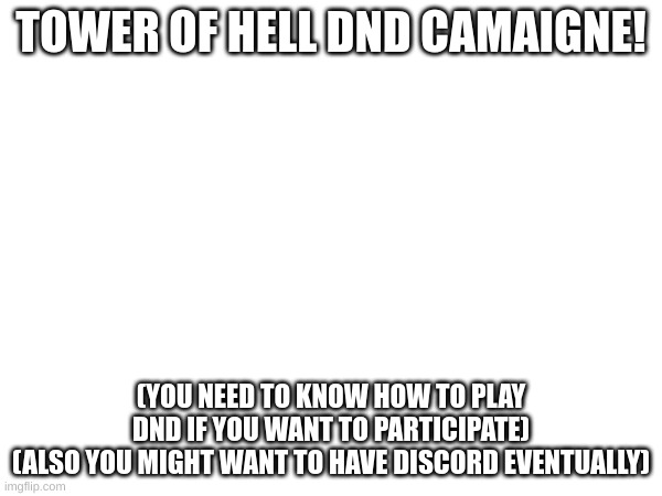 TOWER OF HELL DND CAMAIGNE! (YOU NEED TO KNOW HOW TO PLAY DND IF YOU WANT TO PARTICIPATE)
(ALSO YOU MIGHT WANT TO HAVE DISCORD EVENTUALLY) | made w/ Imgflip meme maker