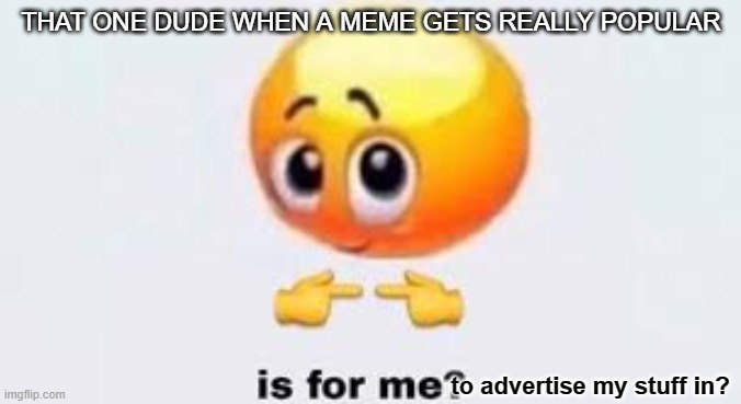 no. | THAT ONE DUDE WHEN A MEME GETS REALLY POPULAR; to advertise my stuff in? | image tagged in is for me,advertisement,emoji,blushing,no | made w/ Imgflip meme maker
