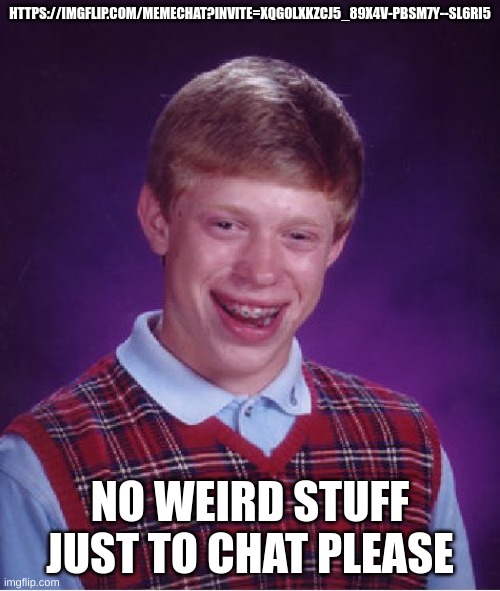 Bad Luck Brian | HTTPS://IMGFLIP.COM/MEMECHAT?INVITE=XQGOLXKZCJ5_89X4V-PBSM7Y--SL6RI5; NO WEIRD STUFF JUST TO CHAT, PLEASE | image tagged in memes,bad luck brian | made w/ Imgflip meme maker