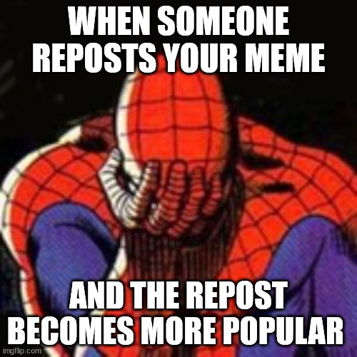 Sad Spiderman Meme | WHEN SOMEONE REPOSTS YOUR MEME; AND THE REPOST BECOMES MORE POPULAR | image tagged in memes,sad spiderman,spiderman | made w/ Imgflip meme maker