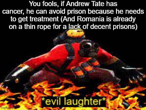 So the EU won't allow Tate to die like that either way | You fools, if Andrew Tate has cancer, he can avoid prison because he needs to get treatment (And Romania is already on a thin rope for a lack of decent prisons) | image tagged in evil laughter | made w/ Imgflip meme maker