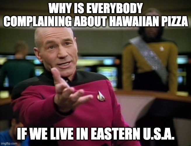 Plus, we could just not eat it! | WHY IS EVERYBODY COMPLAINING ABOUT HAWAIIAN PIZZA; IF WE LIVE IN EASTERN U.S.A. | image tagged in captain picard wtf | made w/ Imgflip meme maker