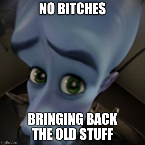 Megamind peeking | NO BITCHES; BRINGING BACK THE OLD STUFF | image tagged in megamind peeking | made w/ Imgflip meme maker