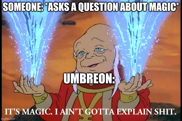 It's Magic, I Ain't Gotta Explain Shit | SOMEONE: *ASKS A QUESTION ABOUT MAGIC*; UMBREON: | image tagged in it's magic i ain't gotta explain shit | made w/ Imgflip meme maker