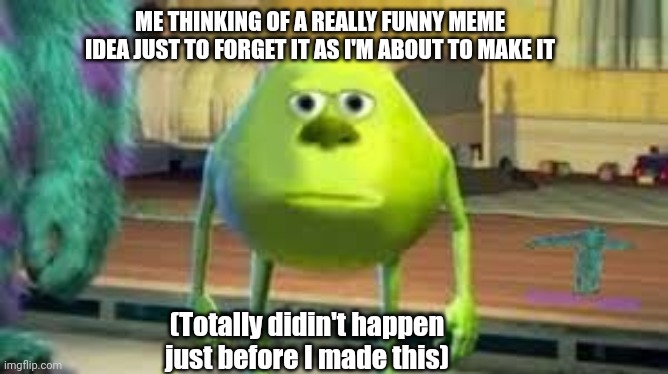 Mike Wazowski two eyed | ME THINKING OF A REALLY FUNNY MEME IDEA JUST TO FORGET IT AS I'M ABOUT TO MAKE IT; (Totally didin't happen just before I made this) | image tagged in mike wazowski two eyed | made w/ Imgflip meme maker