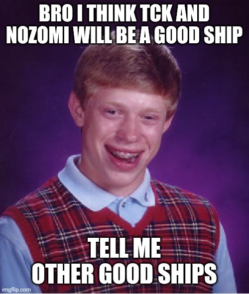 Bad Luck Brian Meme | BRO I THINK TCK AND NOZOMI WILL BE A GOOD SHIP; TELL ME OTHER GOOD SHIPS | image tagged in memes,bad luck brian | made w/ Imgflip meme maker