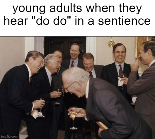 Laughing Men In Suits Meme | young adults when they hear "do do" in a sentience | image tagged in memes,laughing men in suits | made w/ Imgflip meme maker